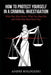 How to Protect Yourself in a Criminal Investigation: What You Must Know, What You Must Do, and What You Must Never Say by André Kologeski