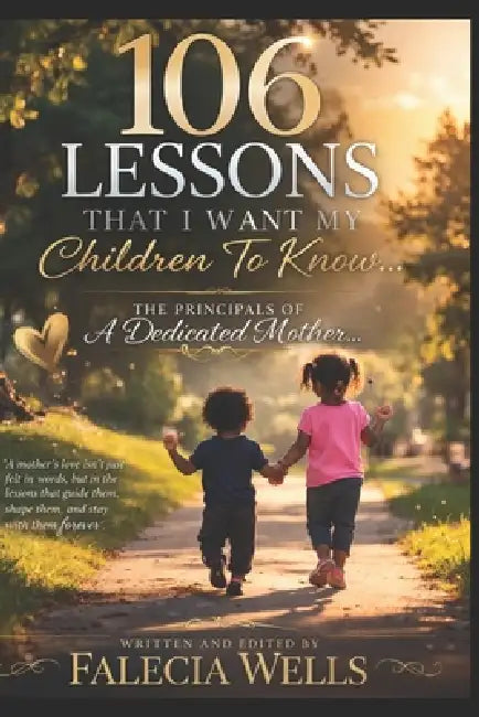 106 Lessons That I want My Children To Know...: The Principles Of A Dedicated Mother by Falecia Wells