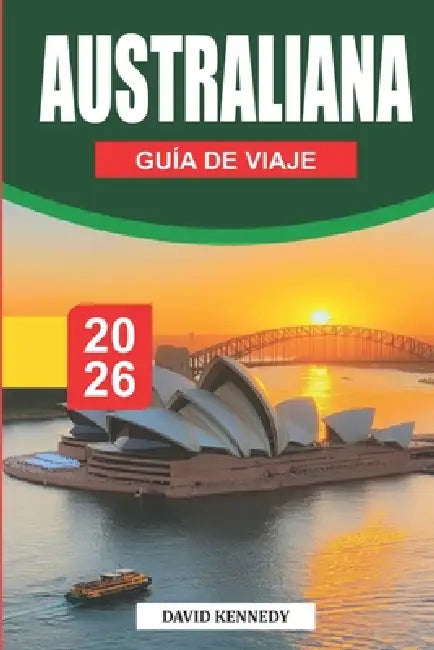 Guía de Viajes de Australia 2026: Descubre Sídney, Melbourne, la Gran Barrera de Coral, aventuras en el Outback, viajes panorámicos por carretera, joy by David Kennedy