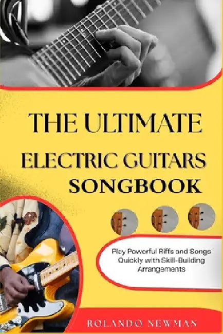 The Ultimate Electric Guitars Songbook: Play Powerful Riffs and Songs Quickly with Skill-Building Arrangements by Rolando Newman