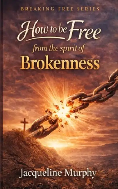 How to be free from the spirit of Brokenness: A Simple Biblical Way to Walk in Healing, Wholeness, and Freedom by Jacqueline Murphy