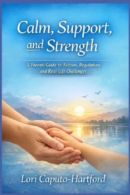 Calm, Support, and Strength: A Parent's Guide to Autism, Regulation, and Real-Life Challenges by Lori A. Caputo-Hartford