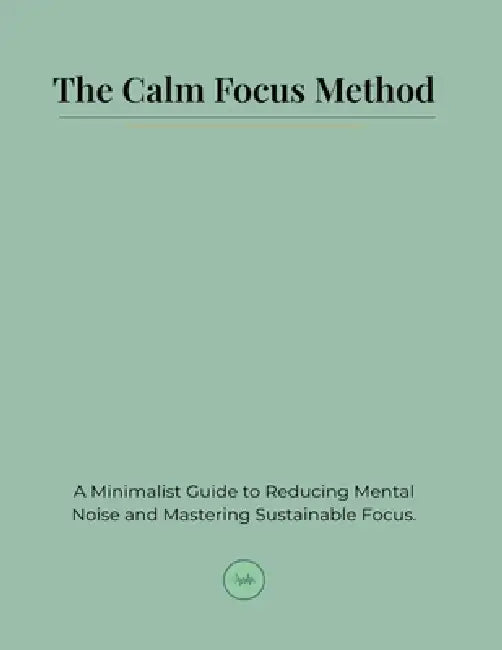 The Calm Focus Method: A Minimalist Guide to Reducing Mental Noise and Mastering Sustainable Focus by Rowan Hale