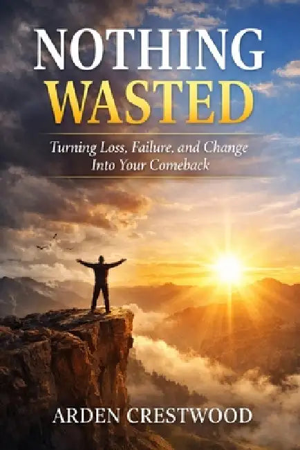 Nothing Wasted: Turning Loss, Failure, and Change Into Your Comeback by Arden Crestwood