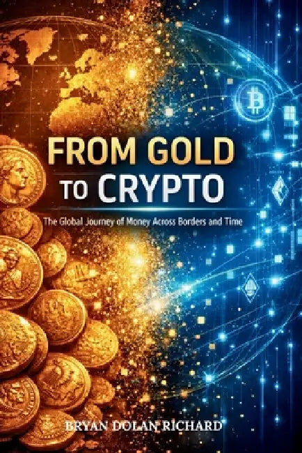 From Gold To Crypto: The Global Journey of Money Across Borders and Time by Bryan Dolan Richard