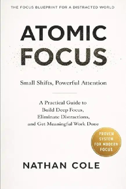 Atomic Focus: How to Work Deeply in a Distracted World by Nathan Cole
