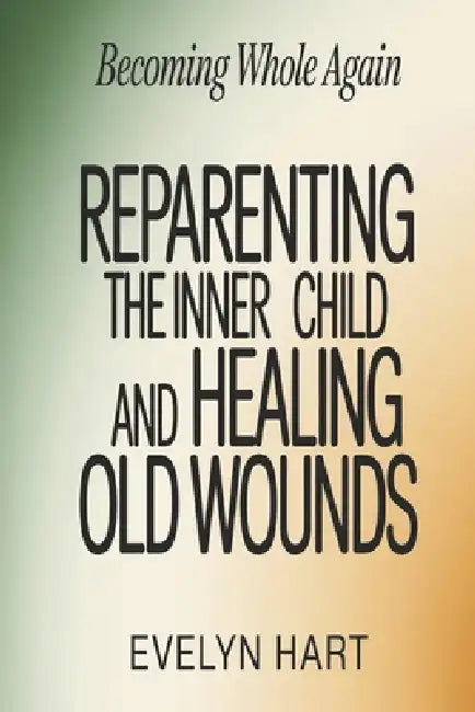 Becoming Whole Again: Reparenting the Inner Child and Healing Old Wounds by Evelyn Hart