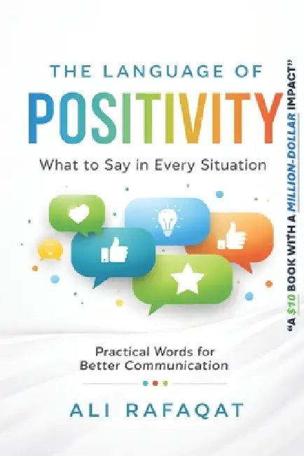 The Language of Positivity: What to Say in Every Situation by Ali Rafaqat