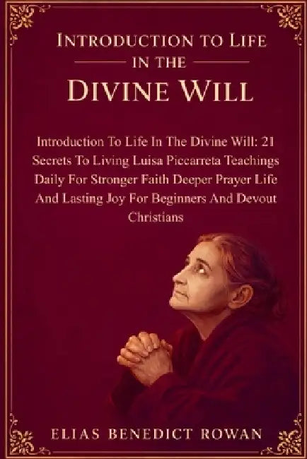 Introduction To Life In The Divine Will: 21 Secrets To Living Luisa Piccarreta Teachings Daily For Stronger Faith Deeper Prayer Life And Lasting Joy F by Elias Benedict Rowan