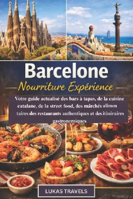 Barcelone Nourriture Expérience: Votre guide actualisé des bars à tapas, de la cuisine catalane, de la street food, des marchés alimentaires, des rest by Lukas Travels