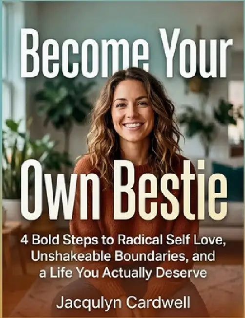 Become Your Own Bestie: 4 Bold Steps to Radical Self Love, Unshakeable Boundaries, and a Life You Actually Deserve by Jacqulyn Cardwell