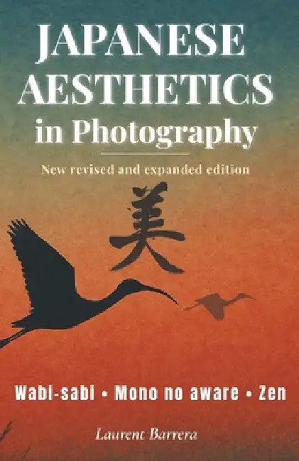 Japanese Aesthetics in Photography: Wabi-sabi, Mono no aware, Zen... A Different Way of Photographing by Virginie Thomas, Laurent Barrera, Laurent Barrera