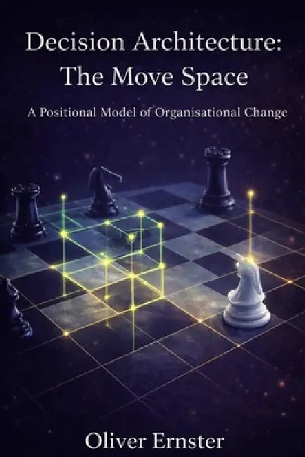 Decision Architecture: The Move Space: A Positional Model of Organisational Change by Oliver Ernster