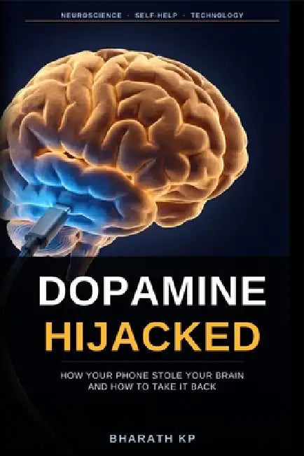 Dopamine Hijacked: How Your Phone Stole Your Brain and How to Take It Back by Bharath Kp