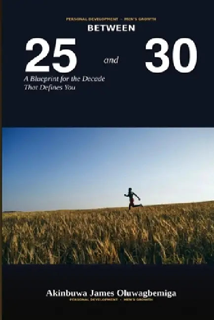 Between 25 and 30: A Blueprint for the Decade That Defines You by Akinbuwa James Oluwagbemiga