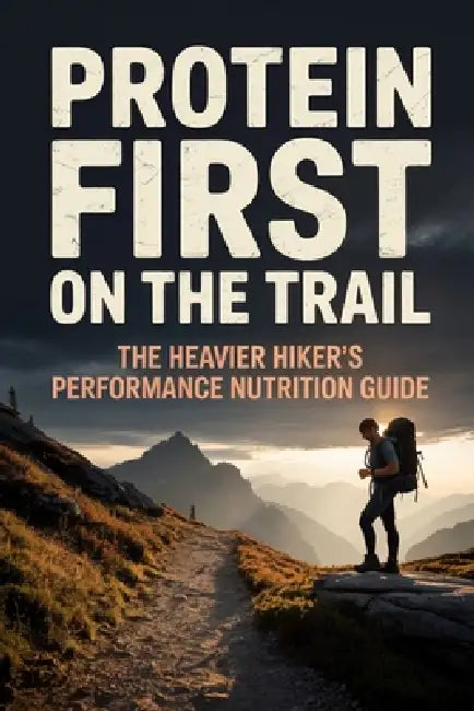 Protein First on the Trail: The Heavier Hiker's Performance Nutrition Guide by Josh Koop