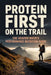 Protein First on the Trail: The Heavier Hiker's Performance Nutrition Guide by Josh Koop