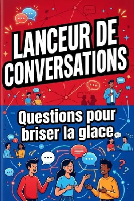 Lanceur de Conversations: 100 Questions pour Briser la Glace: pour une ambiance agréable by Léa Rambou
