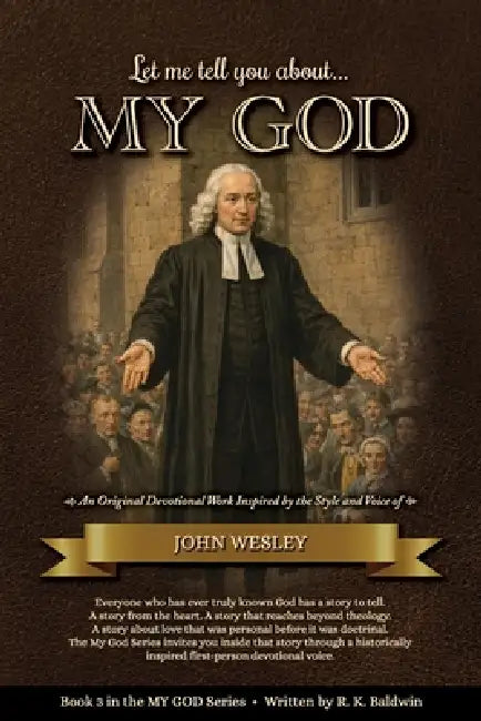 Let me tell you about...MY GOD: An Original Devotional Work Inspired by the Style and Voice of John Wesley by R. K. Baldwin