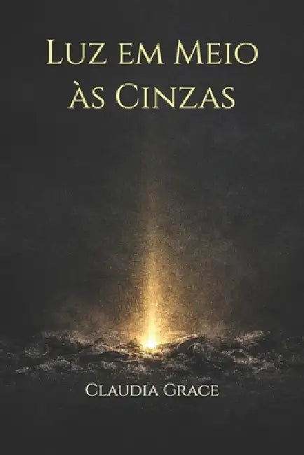 Luz em Meio às Cinzas by Claudia Grace