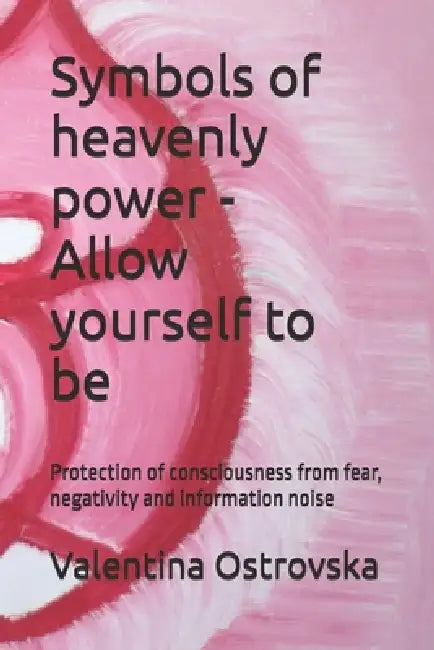 Symbols of heavenly power - Allow yourself to be: Protection of consciousness from fear, negativity and information noise by Valentina Ostrovska