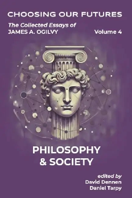 The Collected Essays of James A. Ogilvy, Volume 4: Philosophy and Society by David Dennen, Daniel Tarpy, James a. Ogilvy