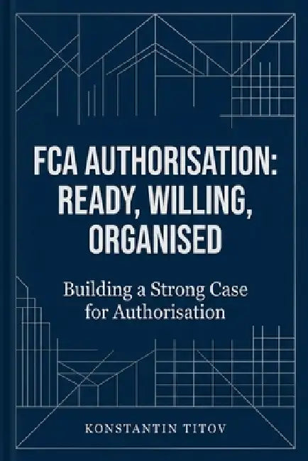 FCA Authorisation: Ready, Willing, Organised: Building a Strong Case for Authorisation by Konstantin Titov