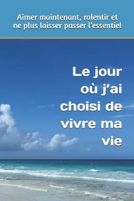 Le jour où j'ai choisi de vivre ma vie: Aimer maintenant, ralentir et ne plus laisser passer l'essentiel by Martine Ricard