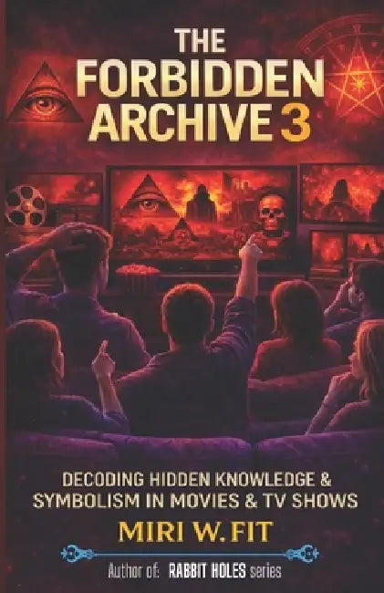 The Forbidden Archive 3: Decoding Hidden Knowledge and Symbolism in Movies and TV Shows by Miri W. Fit