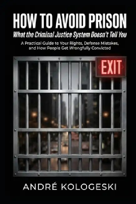 How to Avoid Prison: What the Criminal Justice System Doesn't Tell You by André Kologeski