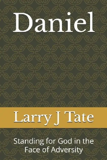 Daniel: Standing for God in the Face of Adversity by Larry J. Tate