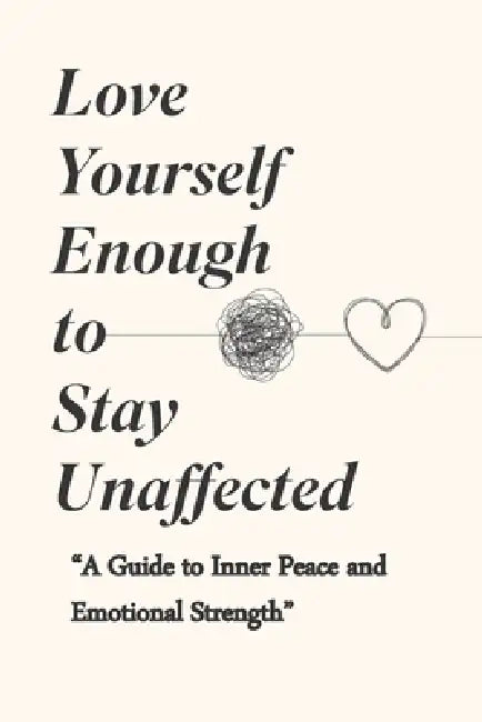 Love Yourself Enough to Stay Unaffected: "A Guide to Inner Peace and Emotional Strength"(Edition) by Noah Vance
