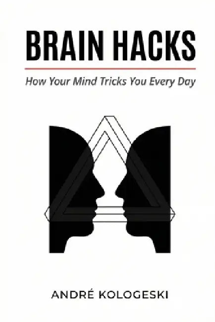 Brain Hacks: How Your Mind Tricks You Every Day by André Kologeski