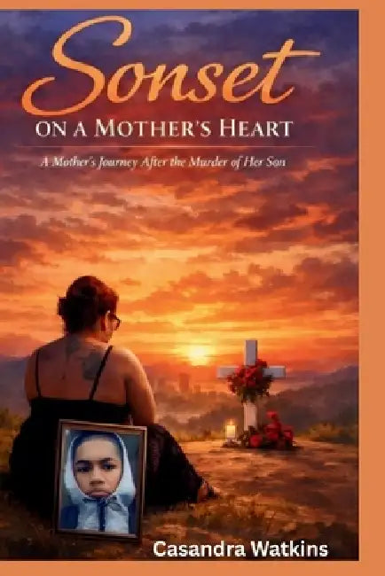 Sonset On a Mother's Heart: A Mother's Journey After the Murder of Her Son by Casandra Watkins