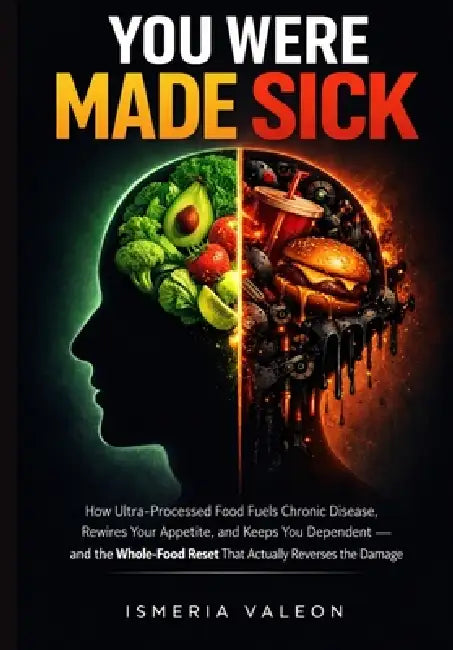 You Were Made Sick: How Ultra-Processed Food Fuels Chronic Disease, Rewires Your Appetite, and Keeps You Dependent - and the Whole-Food Reset That Act by Ismeria Valeon