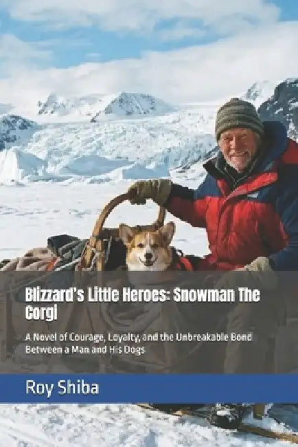 Blizzard's Little Heroes: Snowman The Corgi: A Novel of Courage, Loyalty, and the Unbreakable Bond Between a Man and His Dogs by Roy Shiba