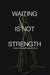 Waiting Is Not Strength