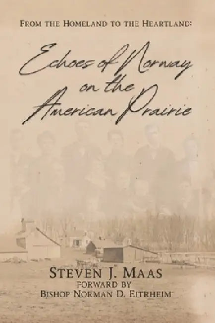 Echos of Norway on the American Prairie: From the Homeland to the Heartland by Norman Eitrheim, Steve Maas