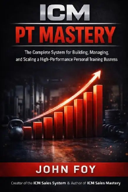 ICM PT Mastery: The Complete System for Building, Managing, and Scaling a High Performance Personal Training Business by John Foy