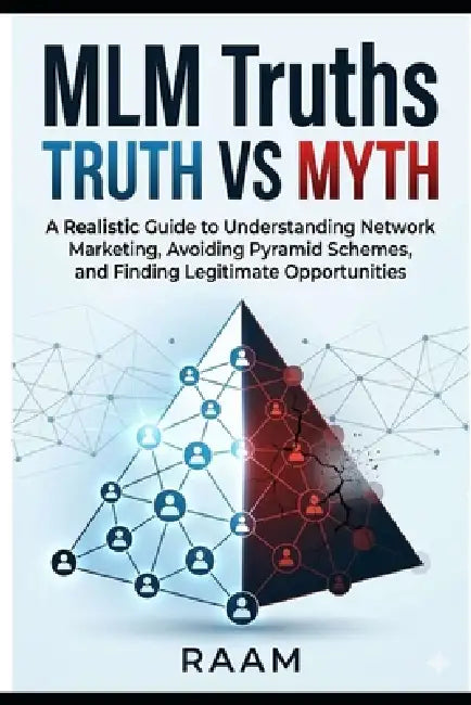 MLM Truths: Truth vs. Myth: A Realistic Guide to Understanding Network Marketing, Avoiding Pyramid Schemes, and Finding Legitimate Opportunities by Raam
