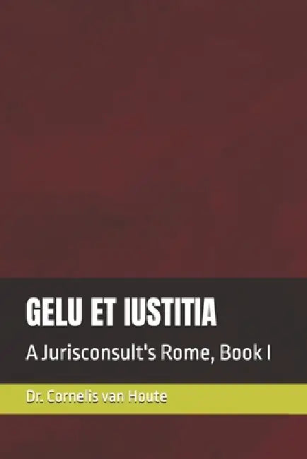 Gelu Et Iustitia: A Jurisconsult's Rome, Book I by Cornelis Van Houte