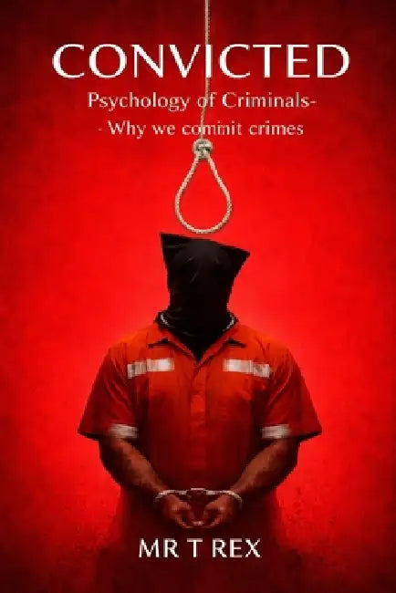 Convicted: Psychology of Criminals - Why We Commit Crimes by T. Rex