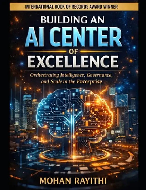 Building an AI Center of Excellence: Orchestrating Intelligence, Governance, and Scale in the Enterprise by Mohan Rayithi