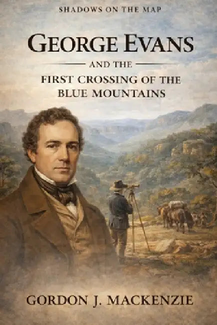 George Evans: and the First Crossing of the Blue Mountains by Gordon J. MacKenzie