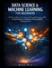 Data Science & Machine Learning for Beginners: The Step-by-Step Guide to Understanding AI, Analyzing Data, and Building Your First Machine Learning Mo by Hille Wijs