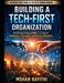 Building a Tech-First Organization: Redefining Enterprise DNA in the Age of Intelligence, Automation, and Relentless Disruption by Mohan Rayithi