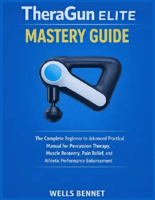 TheraGun Elite Mastery Guide: The Complete Beginner-to-Advanced Practical Manual for Percussion Therapy, Muscle Recovery, Pain Relief, and Athletic Pe by Wells Bennet