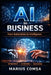 AI in Business: From Automation to Intelligence: Intelligence How to Build, Scale, and Think in the Age of Artificial Intelligence by Marius ComȘa