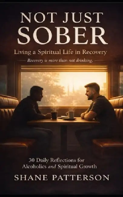 Not Just Sober: Living a Spiritual Life in Recovery by Shane Patterson