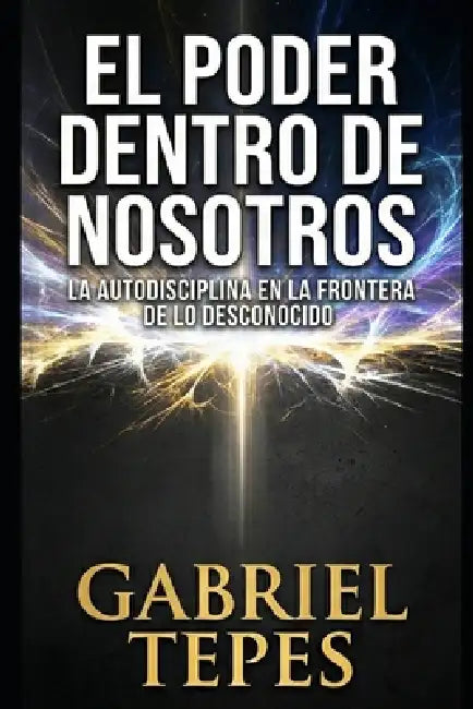 El Poder Dentro de Nosotros: La autodisciplina en la frontera de lo desconocido by Gabriel Razvan Tepes